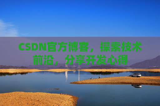 CSDN官方博客，探索技术前沿，分享开发心得
